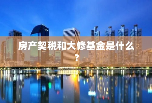 房产契税和大修基金是什么？
