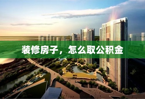 装修房子，怎么取公积金