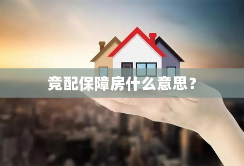 竞配保障房什么意思？