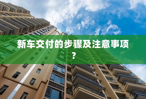 新车交付的步骤及注意事项？