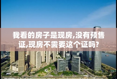 我看的房子是现房,没有预售证,现房不需要这个证吗?