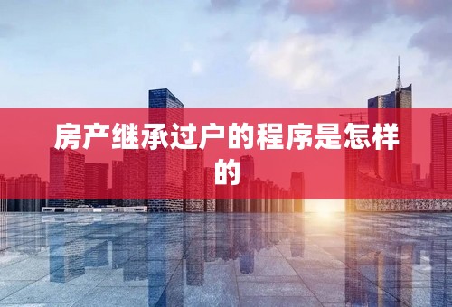 房产继承过户的程序是怎样的