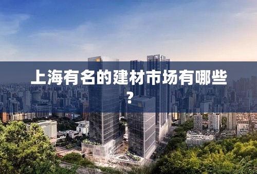 上海有名的建材市场有哪些？