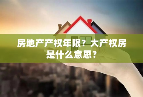 房地产产权年限？大产权房是什么意思？
