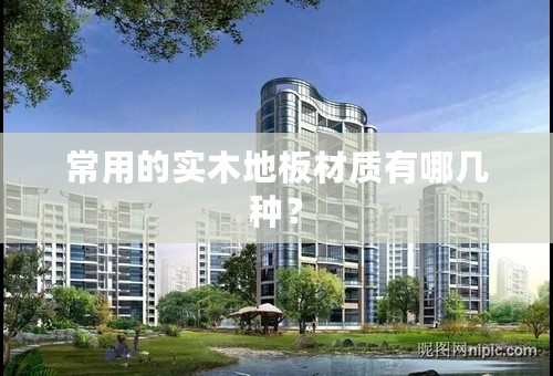 常用的实木地板材质有哪几种？