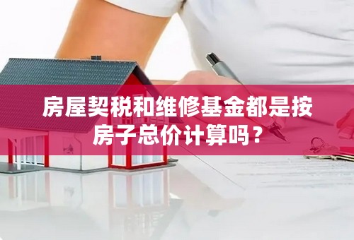 房屋契税和维修基金都是按房子总价计算吗？