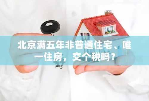 北京满五年非普通住宅、唯一住房，交个税吗？