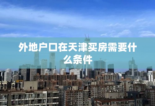 外地户口在天津买房需要什么条件