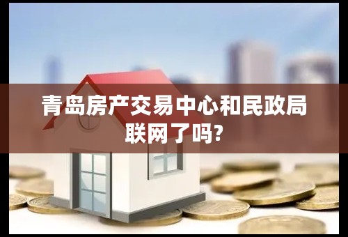 青岛房产交易中心和民政局联网了吗?
