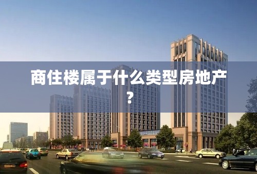 商住楼属于什么类型房地产？