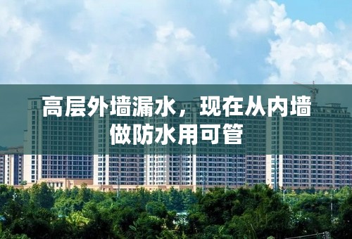 高层外墙漏水，现在从内墙做防水用可管