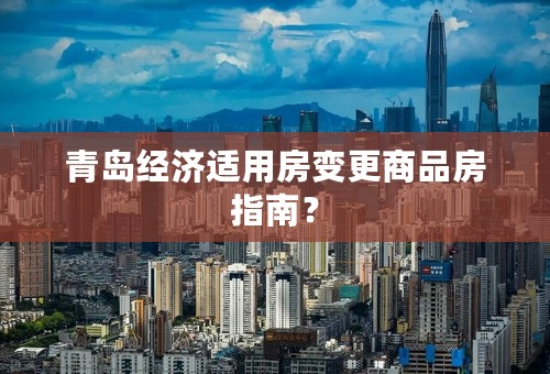 青岛经济适用房变更商品房指南？
