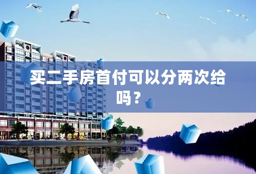 买二手房首付可以分两次给吗？