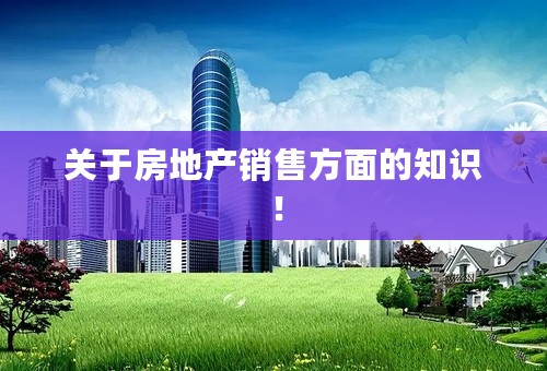 关于房地产销售方面的知识！