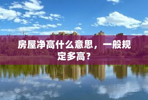 房屋净高什么意思，一般规定多高？