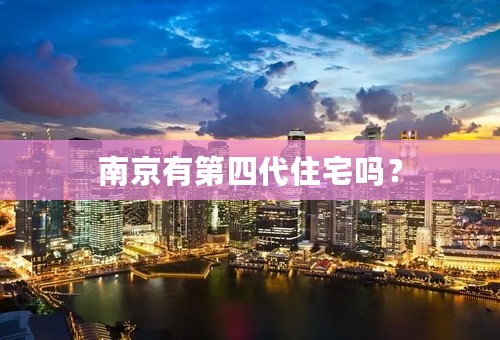 南京有第四代住宅吗？