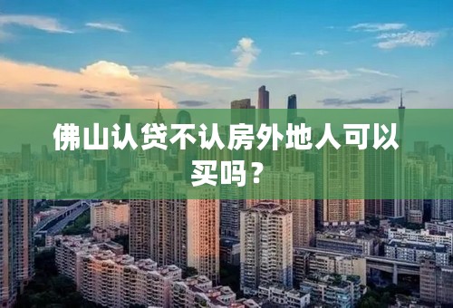 佛山认贷不认房外地人可以买吗？