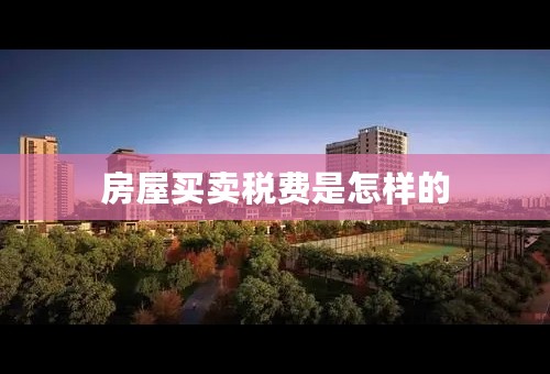 房屋买卖税费是怎样的