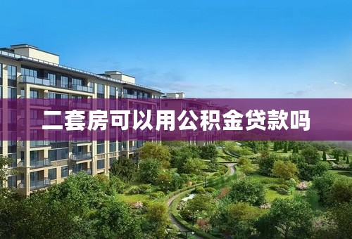 二套房可以用公积金贷款吗