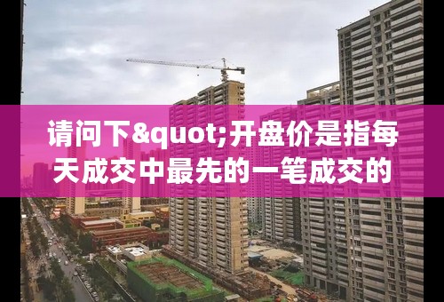 请问下"开盘价是指每天成交中最先的一笔成交的价格"的问题