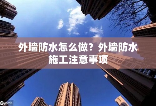 外墙防水怎么做？外墙防水施工注意事项