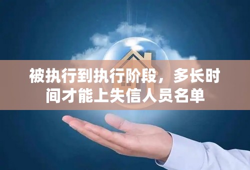 被执行到执行阶段，多长时间才能上失信人员名单