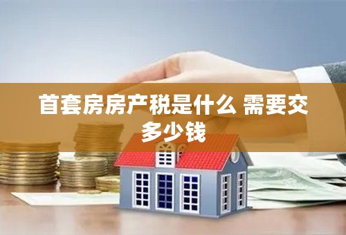 首套房房产税是什么 需要交多少钱