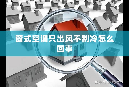 窗式空调只出风不制冷怎么回事