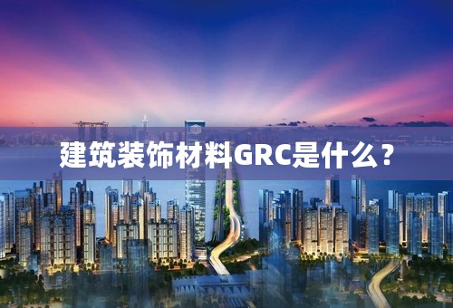 建筑装饰材料GRC是什么？