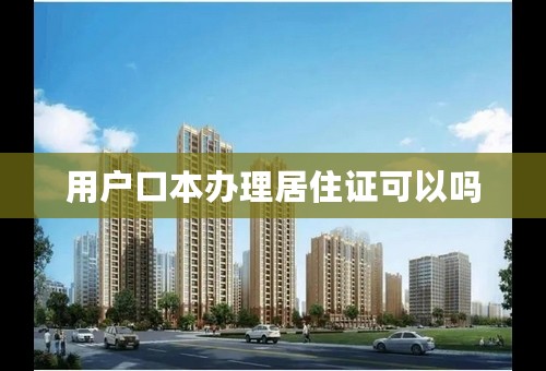 用户口本办理居住证可以吗