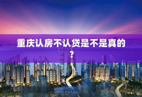 重庆认房不认贷是不是真的？