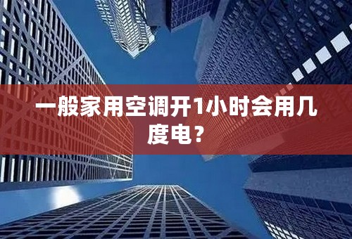 一般家用空调开1小时会用几度电？