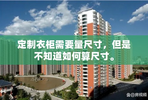 定制衣柜需要量尺寸，但是不知道如何算尺寸。