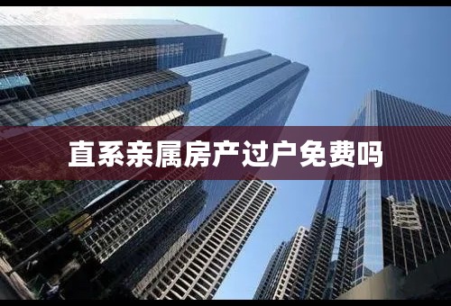 直系亲属房产过户免费吗
