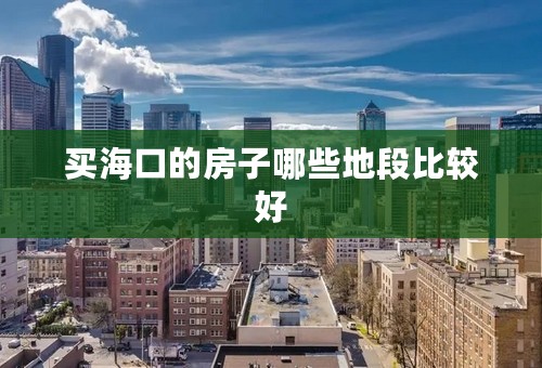 买海口的房子哪些地段比较好