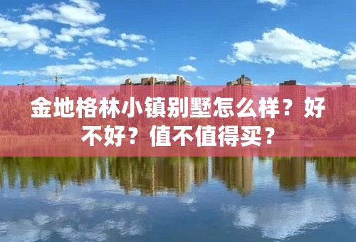 金地格林小镇别墅怎么样？好不好？值不值得买？