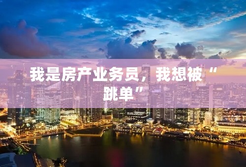我是房产业务员，我想被“跳单”
