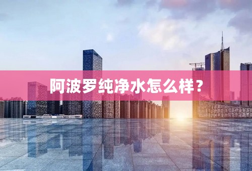 阿波罗纯净水怎么样？