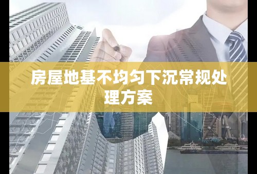房屋地基不均匀下沉常规处理方案