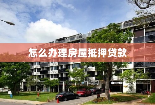 怎么办理房屋抵押贷款