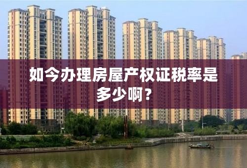 如今办理房屋产权证税率是多少啊？