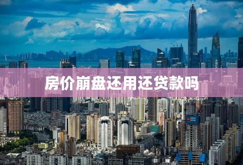 房价崩盘还用还贷款吗