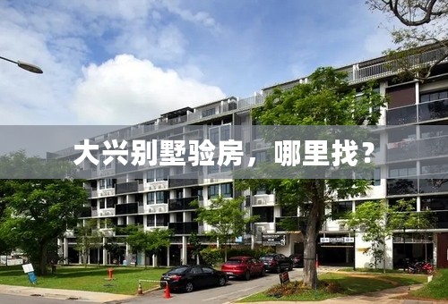 大兴别墅验房，哪里找？
