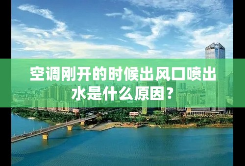 空调刚开的时候出风口喷出水是什么原因？