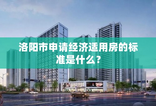 洛阳市申请经济适用房的标准是什么？