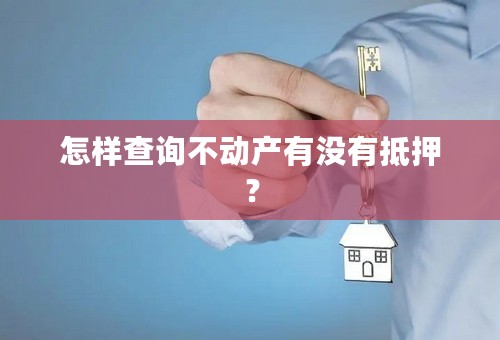 怎样查询不动产有没有抵押？