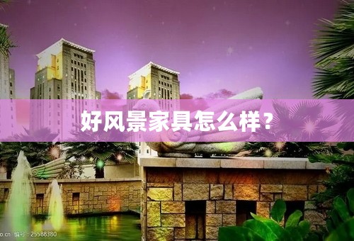 好风景家具怎么样？
