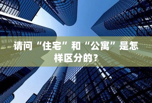 请问“住宅”和“公寓”是怎样区分的？