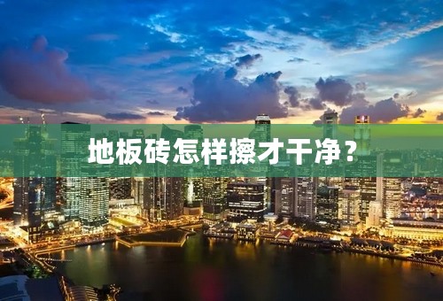 地板砖怎样擦才干净？