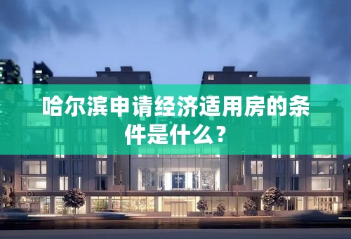 哈尔滨申请经济适用房的条件是什么？